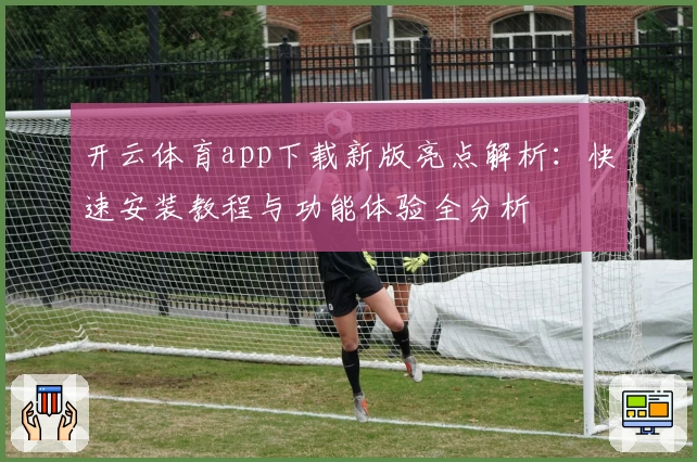 开云体育app下载新版亮点解析:快速安装教程与功能体验全分析