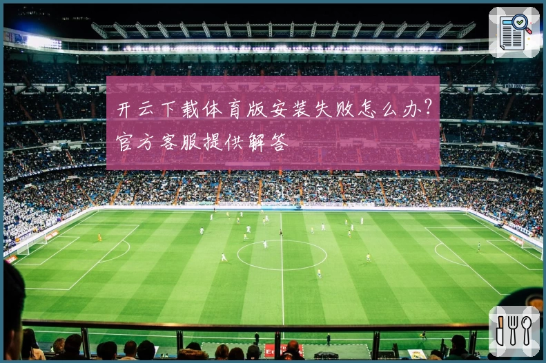 开云下载体育版安装失败怎么办?官方客服提供解答