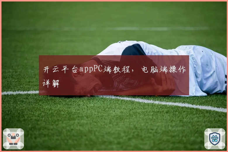 开云平台appPC端教程，电脑端操作详解