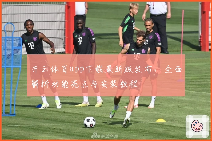 开云体育app下载最新版发布，全面解析功能亮点与安装教程