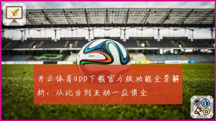开云体育app下载官方版功能全景解析,从比分到互动一应俱全