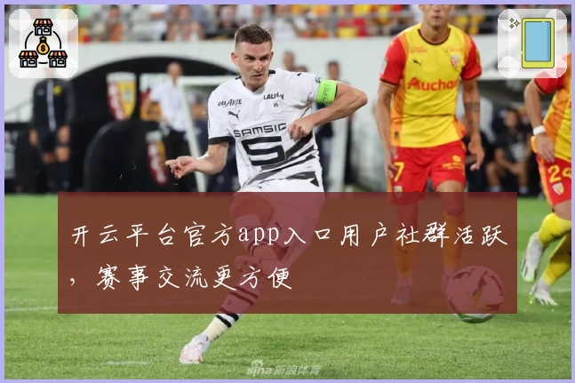 开云平台官方app入口用户社群活跃，赛事交流更方便