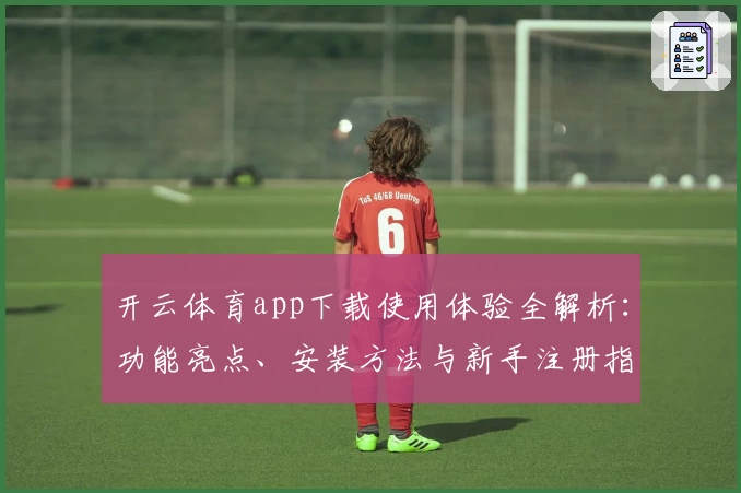 开云体育app下载使用体验全解析：功能亮点、安装方法与新手注册指南