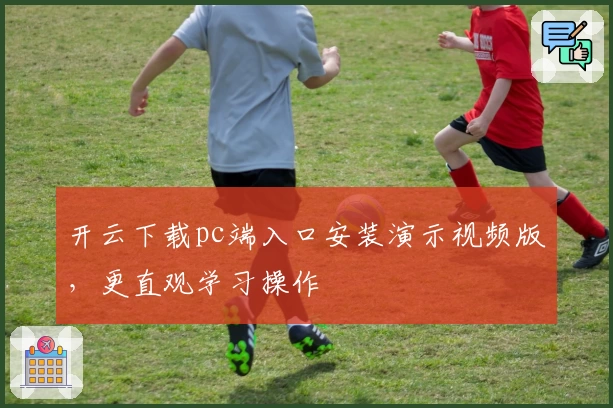 开云下载pc端入口安装演示视频版，更直观学习操作