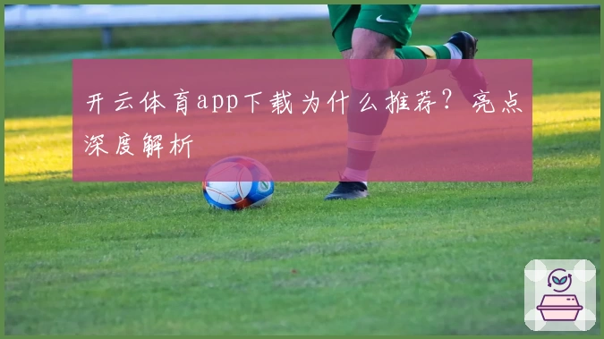 开云体育app下载为什么推荐？亮点深度解析