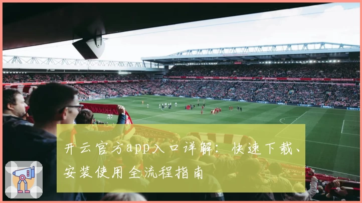 开云官方app入口详解：快速下载、安装使用全流程指南