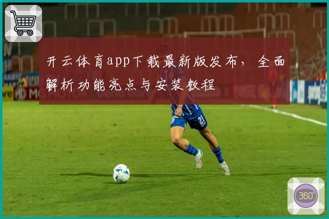 开云体育app下载最新版发布，全面解析功能亮点与安装教程
