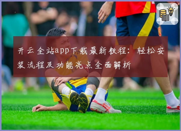 开云全站app下载最新教程:轻松安装流程及功能亮点全面解析