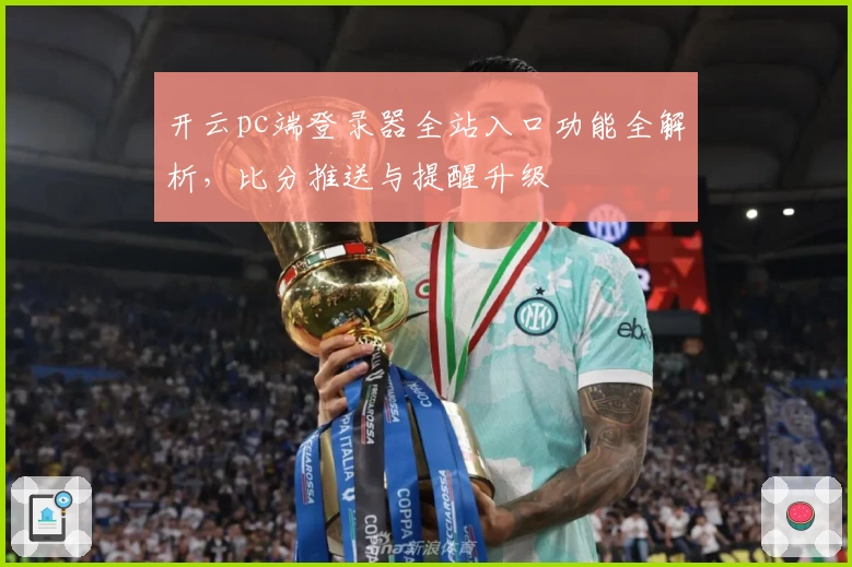 开云pc端登录器全站入口功能全解析，比分推送与提醒升级