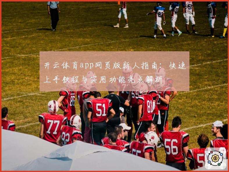 开云体育app网页版新人指南：快速上手教程与实用功能亮点解析