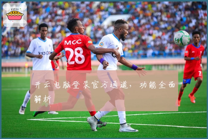 开云电脑登录官方通道，功能全面解析