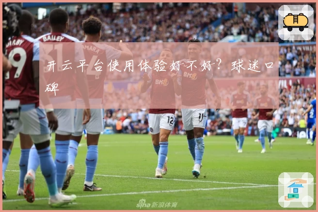 开云平台使用体验好不好？球迷口碑