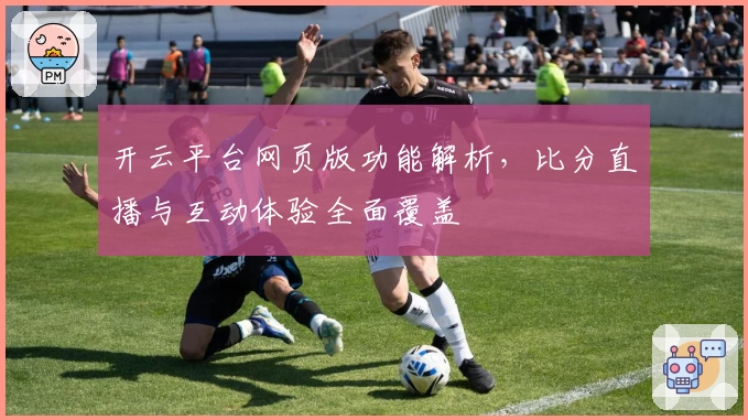 开云平台网页版功能解析，比分直播与互动体验全面覆盖