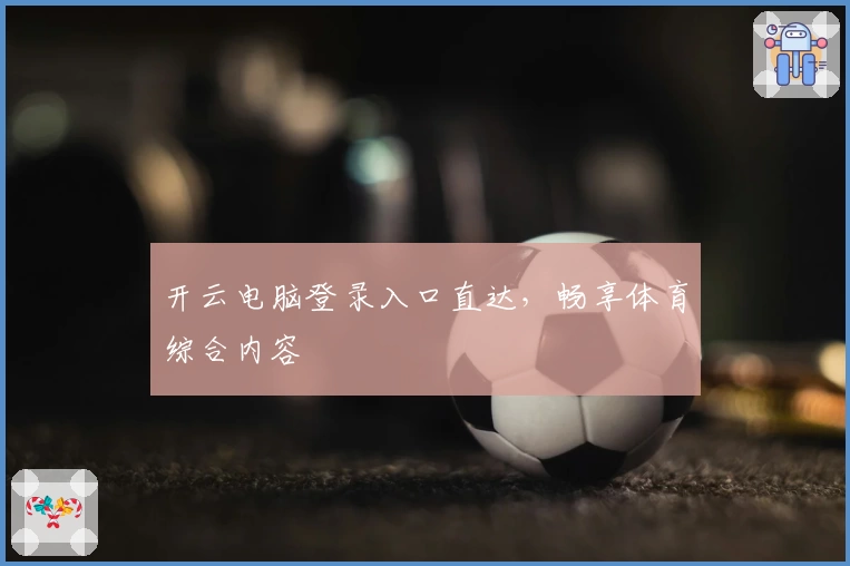 开云电脑登录入口直达，畅享体育综合内容