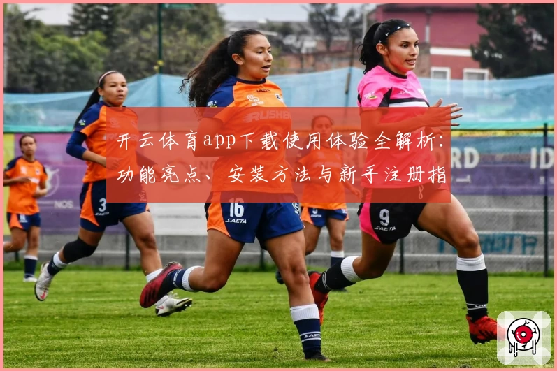 开云体育app下载使用体验全解析：功能亮点、安装方法与新手注册指南