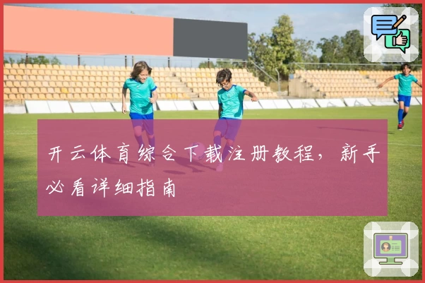 开云体育综合下载注册教程,新手必看详细指南
