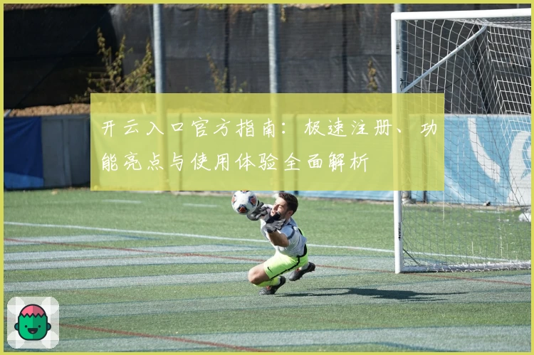 开云入口官方指南：极速注册、功能亮点与使用体验全面解析