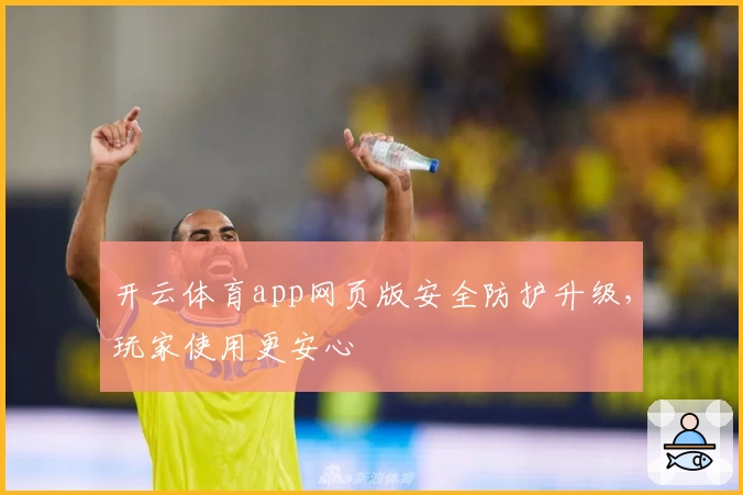 开云体育app网页版安全防护升级，玩家使用更安心