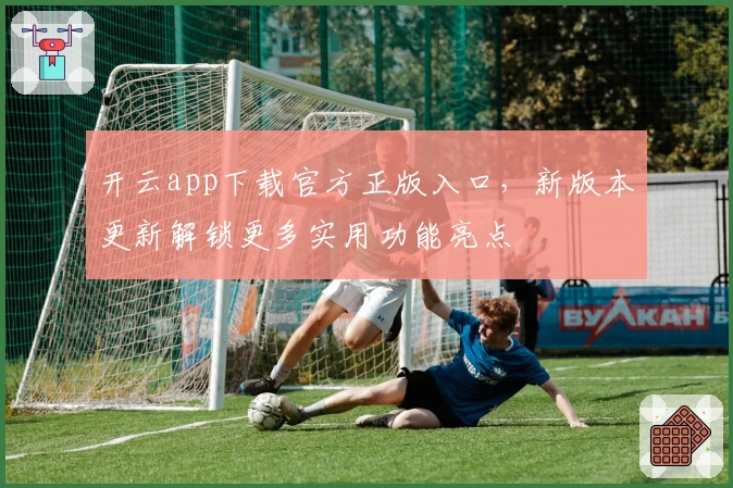 开云app下载官方正版入口,新版本更新解锁更多实用功能亮点