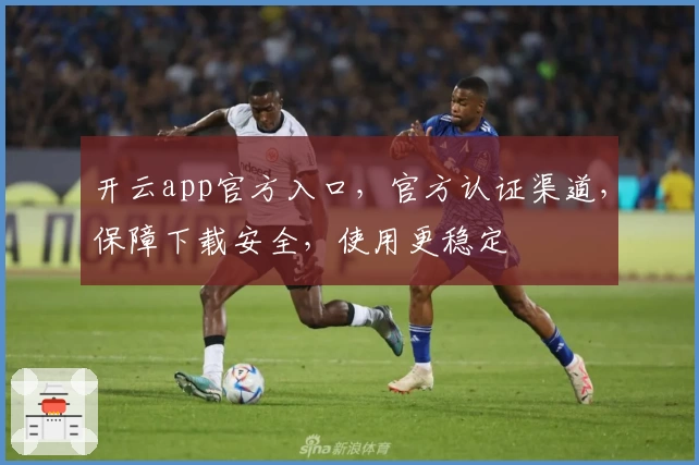 开云app官方入口,官方认证渠道,保障下载安全,使用更稳定
