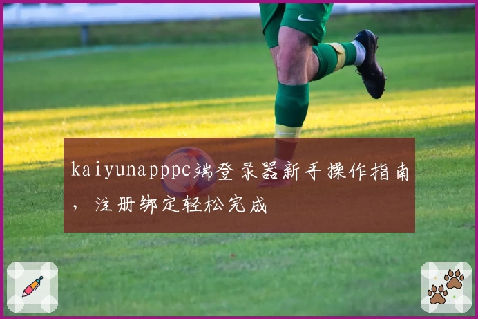 kaiyunapppc端登录器新手操作指南，注册绑定轻松完成