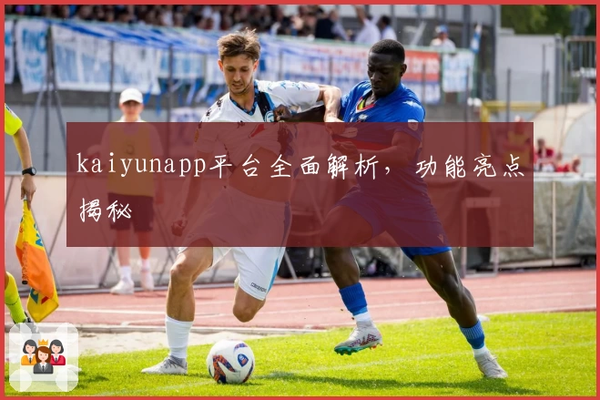 kaiyunapp平台全面解析，功能亮点揭秘