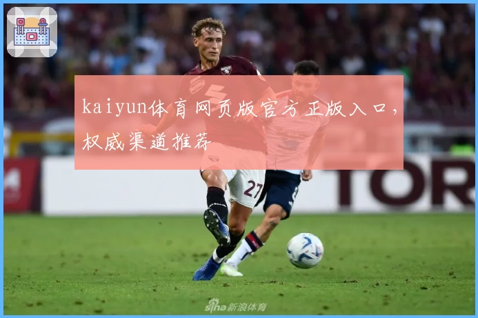kaiyun体育网页版官方正版入口，权威渠道推荐