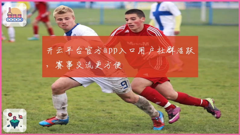 开云平台官方app入口用户社群活跃，赛事交流更方便