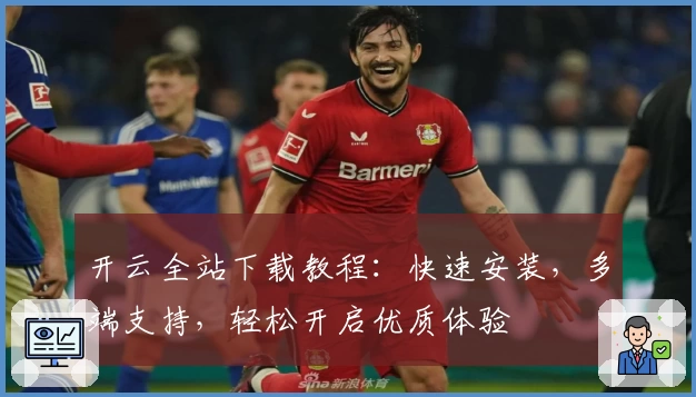 开云全站下载教程:快速安装,多端支持,轻松开启优质体验
