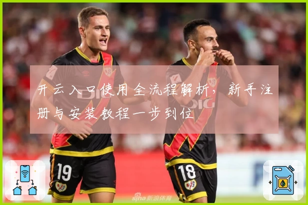 开云入口使用全流程解析，新手注册与安装教程一步到位
