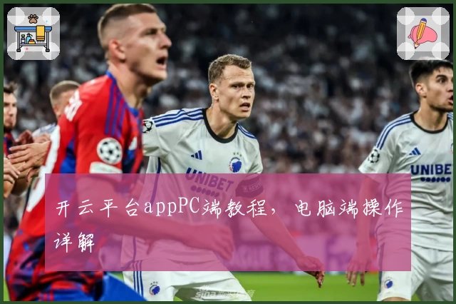开云平台appPC端教程，电脑端操作详解
