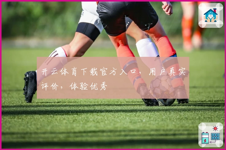 开云体育下载官方入口，用户真实评价，体验优秀