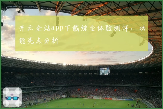 开云全站app下载综合体验测评,功能亮点分析