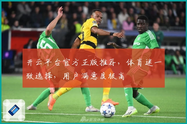 开云平台官方正版推荐，体育迷一致选择，用户满意度极高