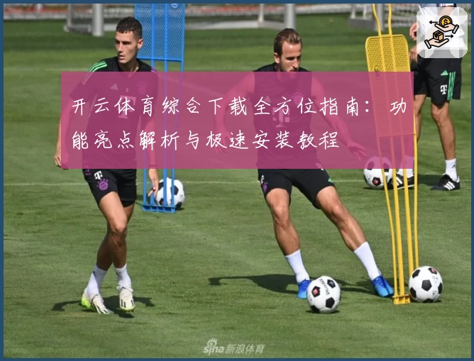 开云体育综合下载全方位指南:功能亮点解析与极速安装教程