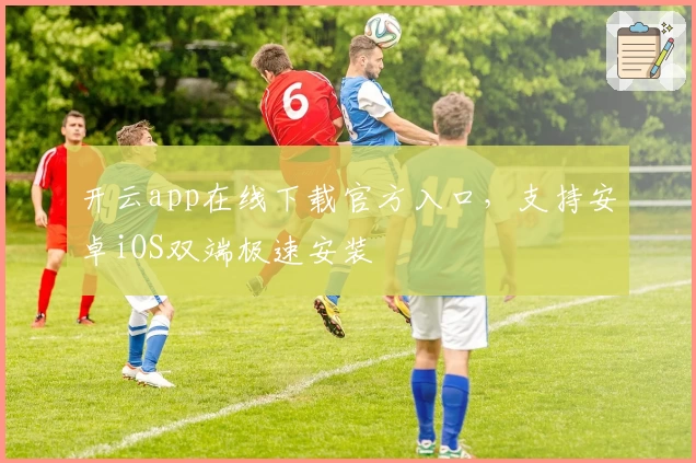 开云app在线下载官方入口,支持安卓iOS双端极速安装