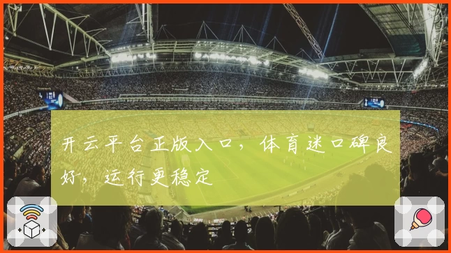 开云平台正版入口，体育迷口碑良好，运行更稳定