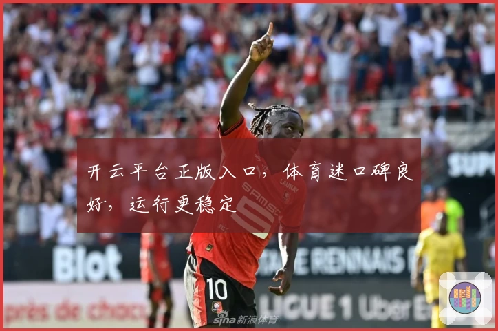开云平台正版入口，体育迷口碑良好，运行更稳定