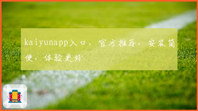kaiyunapp入口,官方推荐,安装简便,体验更好
