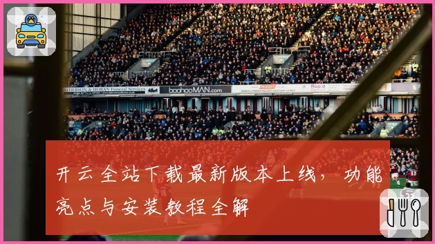 开云全站下载最新版本上线,功能亮点与安装教程全解