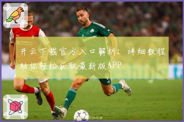 开云下载官方入口解析:详细教程助你轻松获取最新版APP