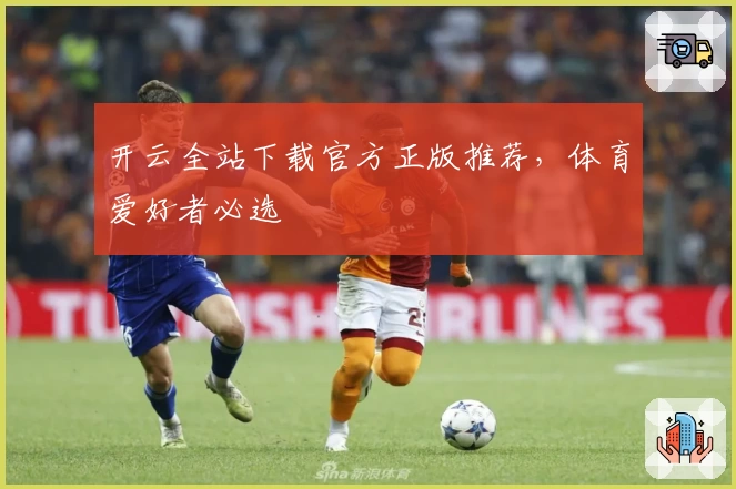 开云全站下载官方正版推荐,体育爱好者必选