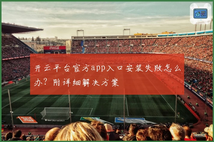 开云平台官方app入口安装失败怎么办？附详细解决方案