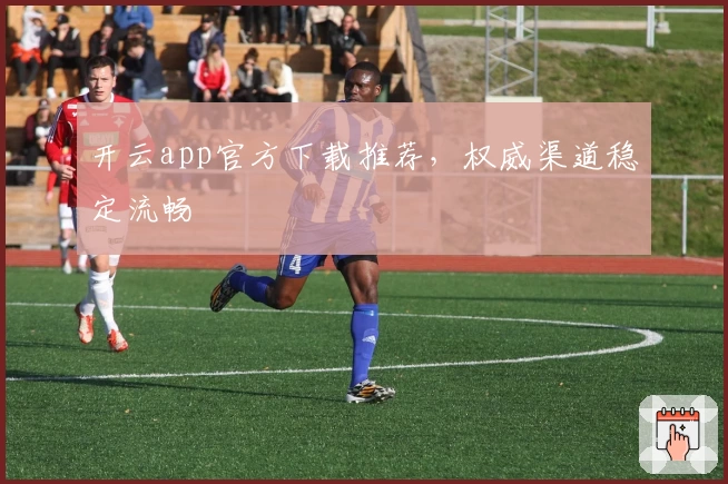 开云app官方下载推荐,权威渠道稳定流畅