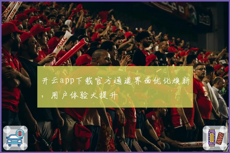 开云app下载官方通道界面优化焕新，用户体验大提升