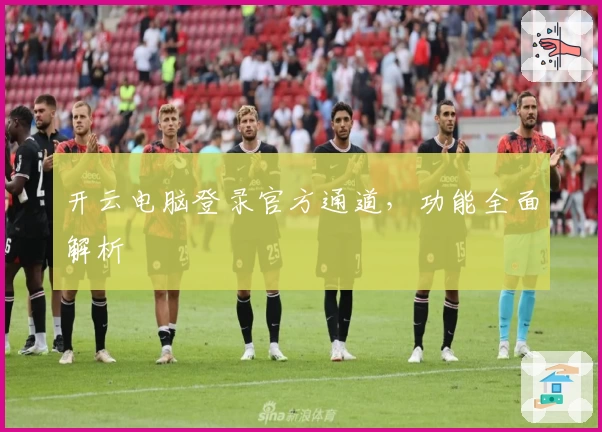 开云电脑登录官方通道，功能全面解析