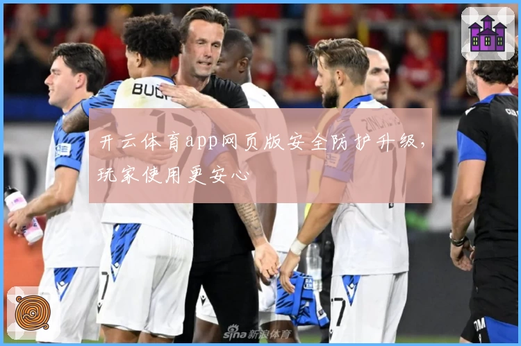 开云体育app网页版安全防护升级，玩家使用更安心