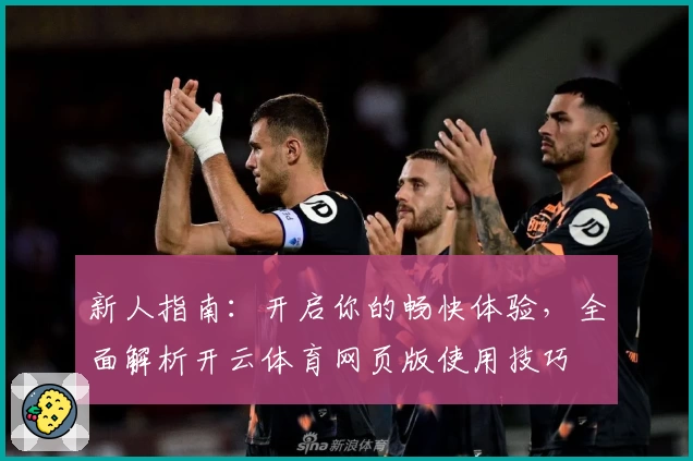 新人指南：开启你的畅快体验，全面解析开云体育网页版使用技巧