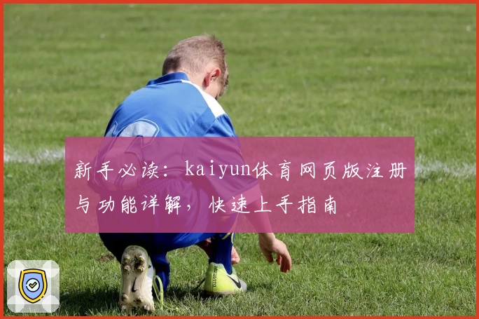 新手必读：kaiyun体育网页版注册与功能详解，快速上手指南